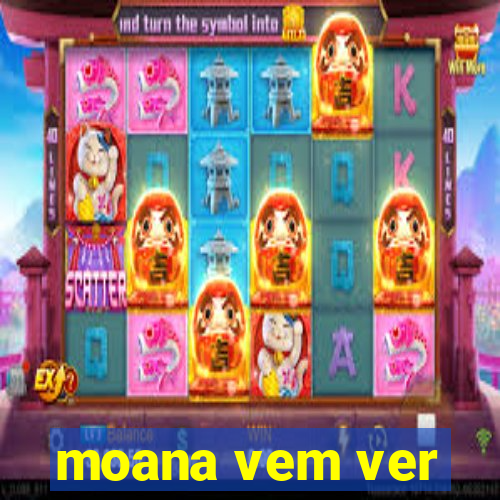 moana vem ver